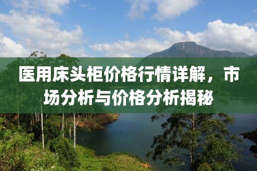 医用床头柜价格行情详解，市场分析与价格分析揭秘