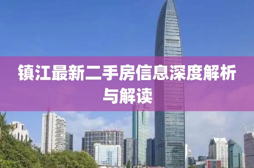 镇江最新二手房信息深度解析与解读