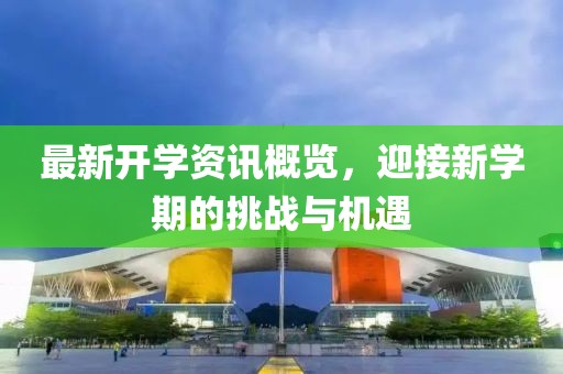 最新开学资讯概览，迎接新学期的挑战与机遇