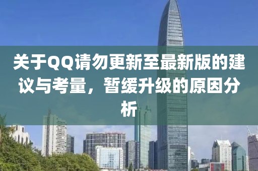 关于QQ请勿更新至最新版的建议与考量，暂缓升级的原因分析