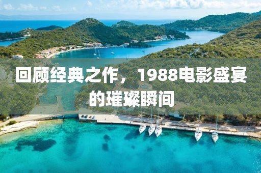 回顾经典之作，1988电影盛宴的璀璨瞬间