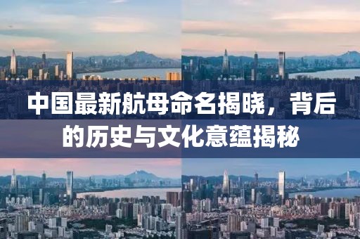 中国最新航母命名揭晓，背后的历史与文化意蕴揭秘