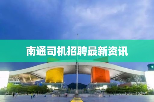南通司机招聘最新资讯