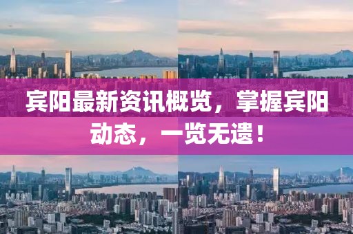 宾阳最新资讯概览，掌握宾阳动态，一览无遗！