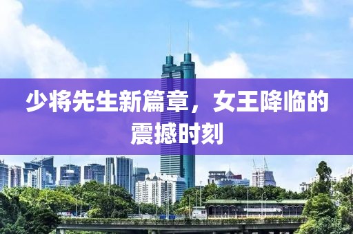 少将先生新篇章，女王降临的震撼时刻