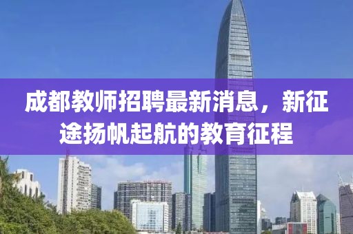 成都教师招聘最新消息，新征途扬帆起航的教育征程