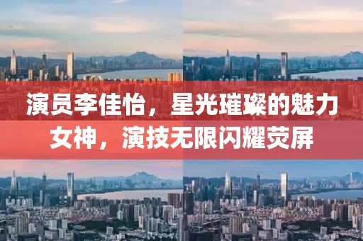 演员李佳怡，星光璀璨的魅力女神，演技无限闪耀荧屏