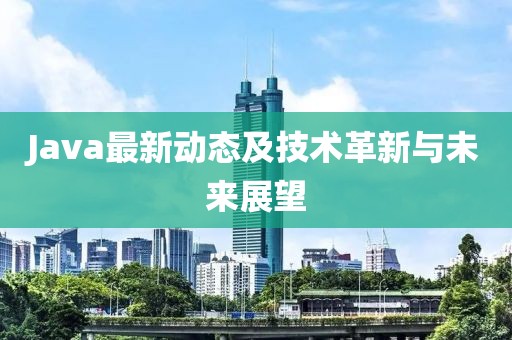 Java最新动态及技术革新与未来展望