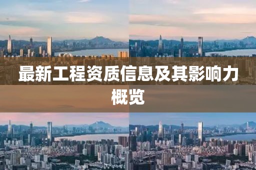 最新工程资质信息及其影响力概览