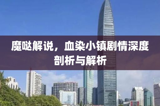 魔哒解说，血染小镇剧情深度剖析与解析