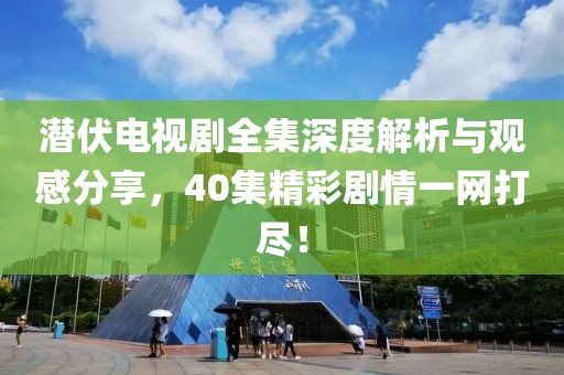 潜伏电视剧全集深度解析与观感分享，40集精彩剧情一网打尽！