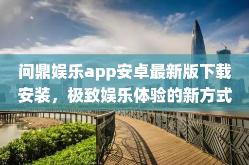 问鼎娱乐app安卓最新版下载安装，极致娱乐体验的新方式