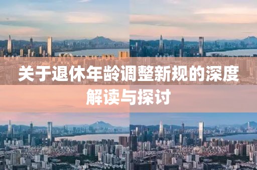 关于退休年龄调整新规的深度解读与探讨