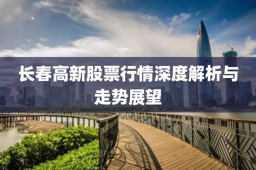 长春高新股票行情深度解析与走势展望