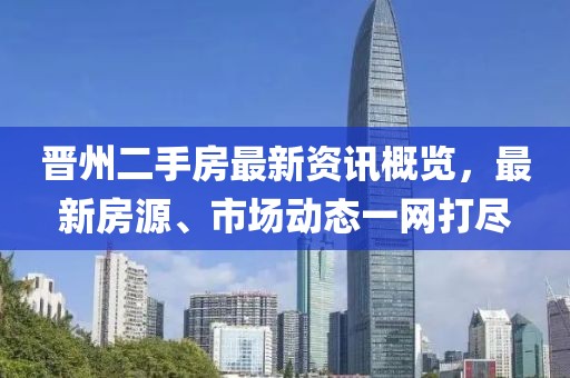 晋州二手房最新资讯概览，最新房源、市场动态一网打尽