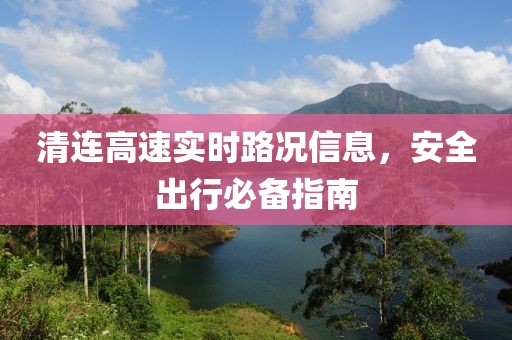 清连高速实时路况信息，安全出行必备指南