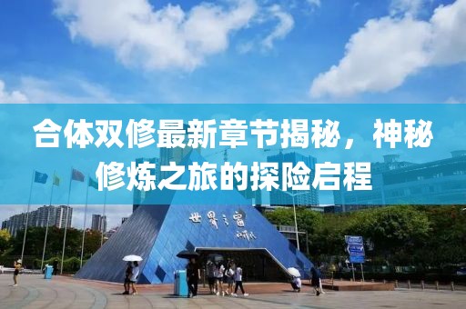 合体双修最新章节揭秘，神秘修炼之旅的探险启程