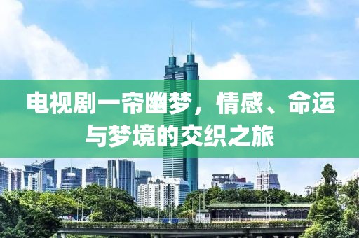 电视剧一帘幽梦，情感、命运与梦境的交织之旅
