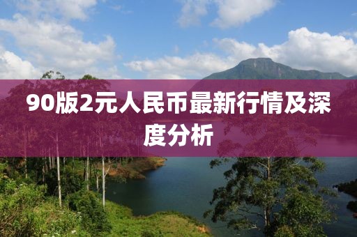 90版2元人民币最新行情及深度分析
