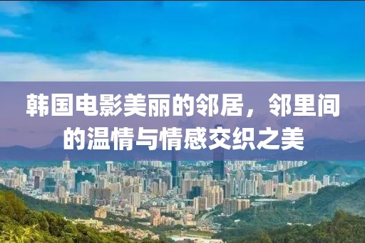 韩国电影美丽的邻居，邻里间的温情与情感交织之美