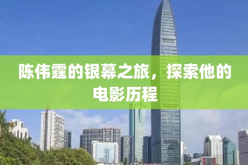 陈伟霆的银幕之旅，探索他的电影历程
