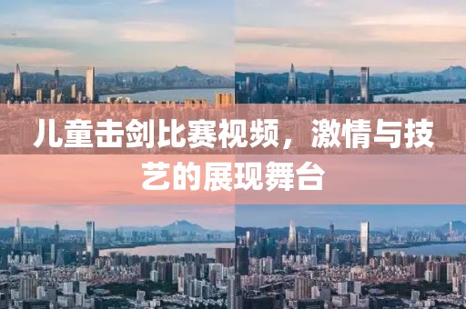 儿童击剑比赛视频，激情与技艺的展现舞台