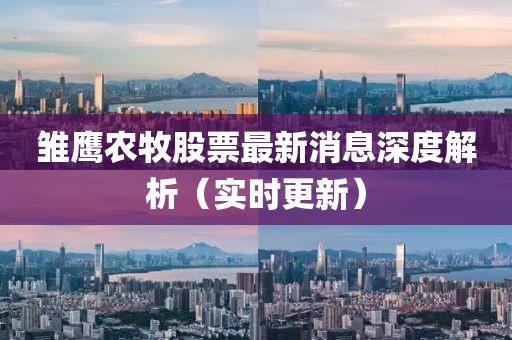 雏鹰农牧股票最新消息深度解析（实时更新）