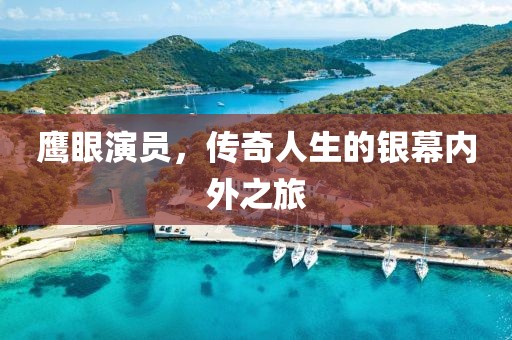 鹰眼演员，传奇人生的银幕内外之旅