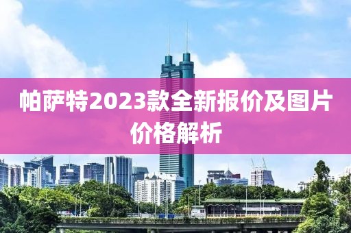帕萨特2023款全新报价及图片价格解析
