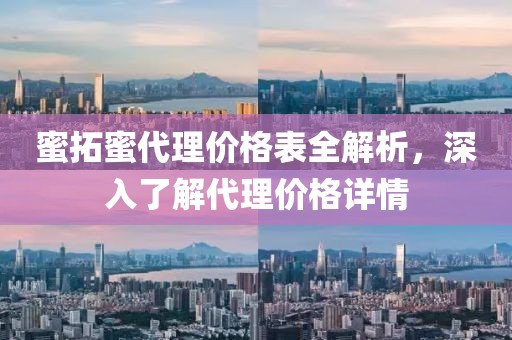 蜜拓蜜代理价格表全解析，深入了解代理价格详情