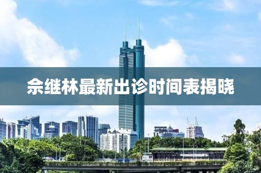 佘继林最新出诊时间表揭晓