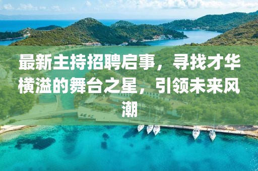 最新主持招聘启事，寻找才华横溢的舞台之星，引领未来风潮