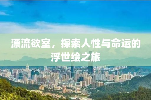 漂流欲室，探索人性与命运的浮世绘之旅