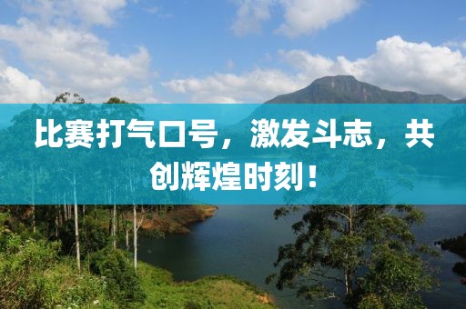 比赛打气口号，激发斗志，共创辉煌时刻！