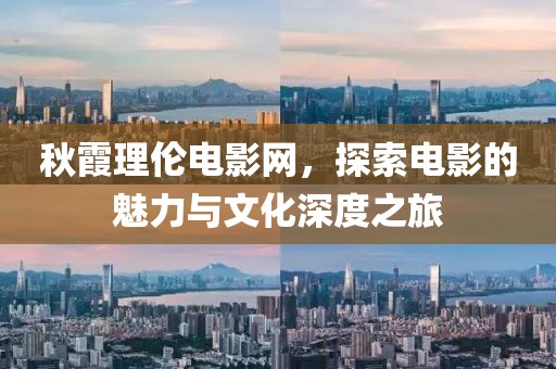 秋霞理伦电影网，探索电影的魅力与文化深度之旅