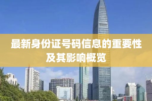 最新身份证号码信息的重要性及其影响概览
