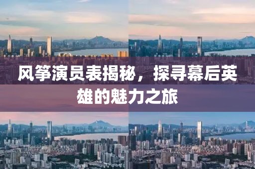 风筝演员表揭秘，探寻幕后英雄的魅力之旅