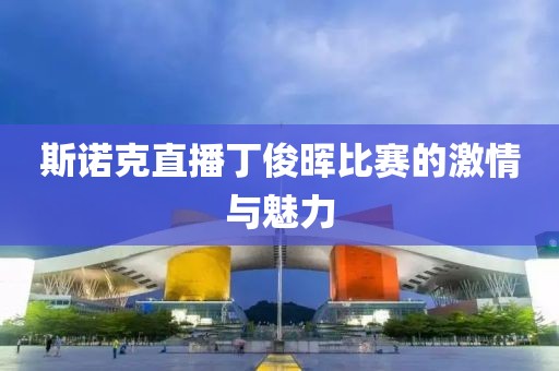 斯诺克直播丁俊晖比赛的激情与魅力