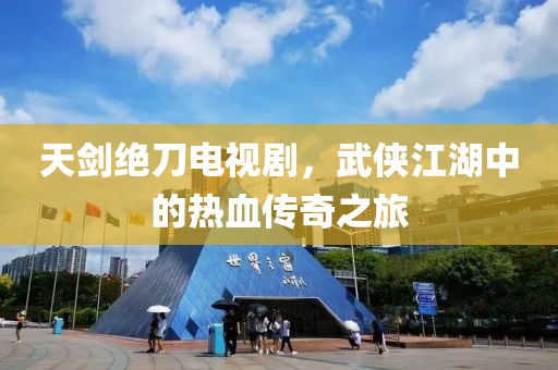 天剑绝刀电视剧，武侠江湖中的热血传奇之旅