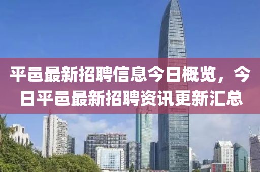 平邑最新招聘信息今日概览，今日平邑最新招聘资讯更新汇总