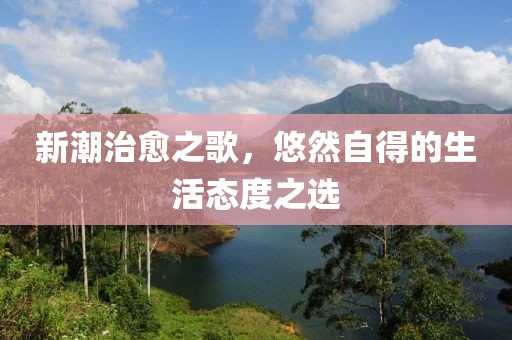 新潮治愈之歌，悠然自得的生活态度之选
