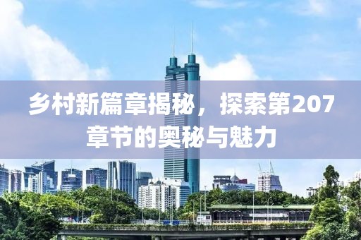 乡村新篇章揭秘，探索第207章节的奥秘与魅力