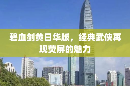 碧血剑黄日华版，经典武侠再现荧屏的魅力