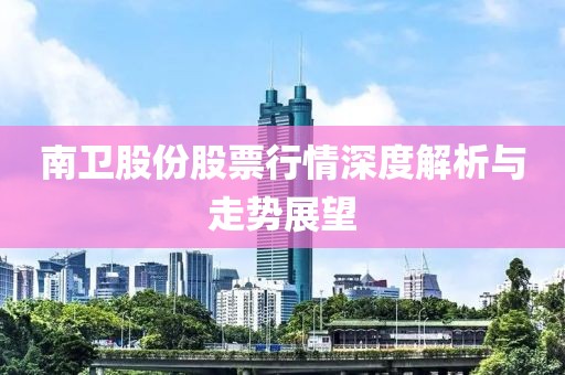 南卫股份股票行情深度解析与走势展望