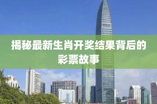 揭秘最新生肖开奖结果背后的彩票故事
