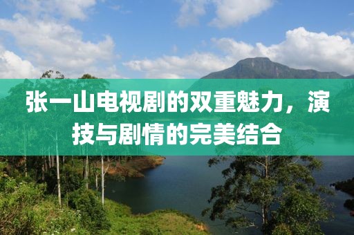 张一山电视剧的双重魅力，演技与剧情的完美结合
