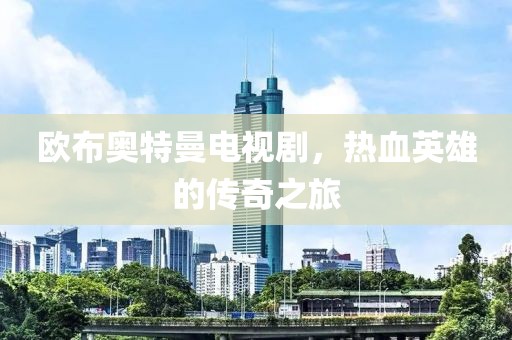 欧布奥特曼电视剧，热血英雄的传奇之旅