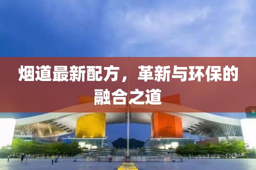 烟道最新配方,革新与环保的融合之道