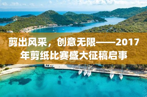 剪出风采,创意无限——2017年剪纸比赛盛大征稿启事
