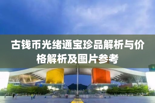 古钱币光绪通宝珍品解析与价格解析及图片参考